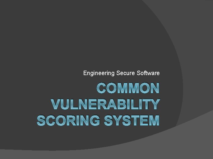 Engineering Secure Software COMMON VULNERABILITY SCORING SYSTEM 