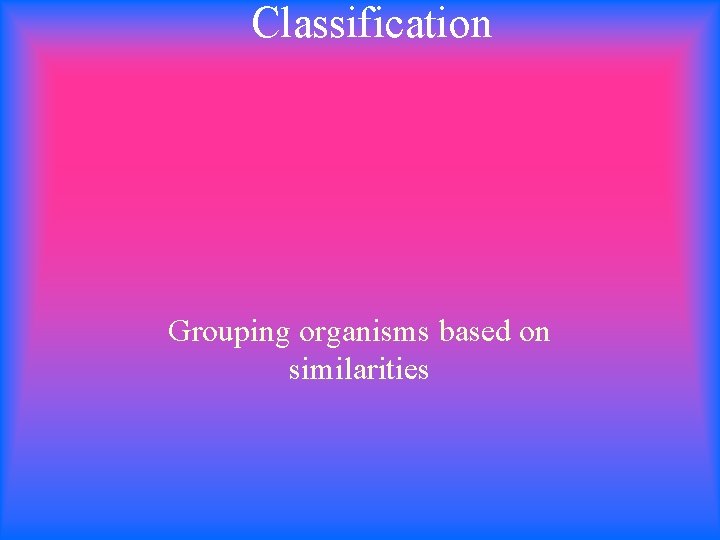 Classification Grouping organisms based on similarities 