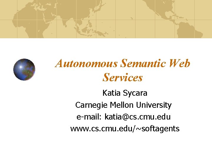 Autonomous Semantic Web Services Katia Sycara Carnegie Mellon University e-mail: katia@cs. cmu. edu www.