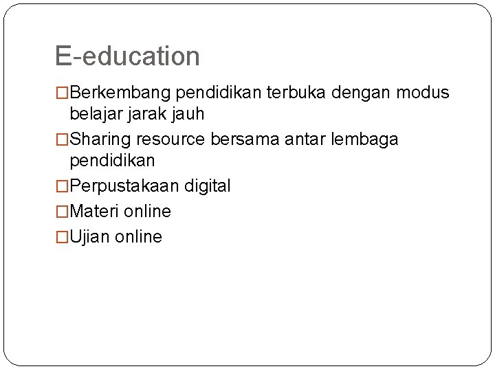 E-education �Berkembang pendidikan terbuka dengan modus belajar jarak jauh �Sharing resource bersama antar lembaga