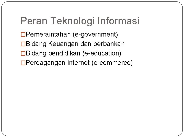Peran Teknologi Informasi �Pemeraintahan (e-government) �Bidang Keuangan dan perbankan �Bidang pendidikan (e-education) �Perdagangan internet