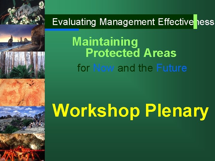 Evaluating Management Effectiveness: Maintaining Protected Areas for Now and the Future Workshop Plenary 