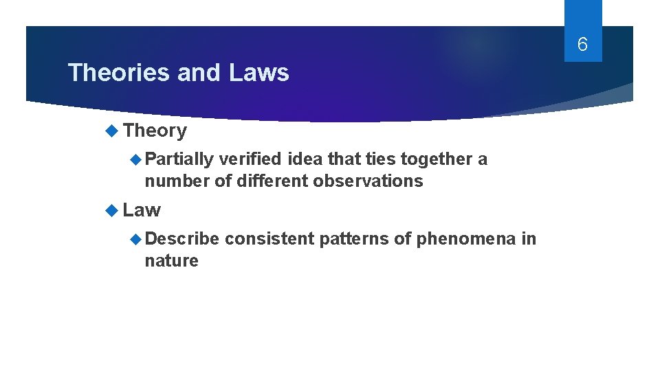 6 Theories and Laws Theory Partially verified idea that ties together a number of
