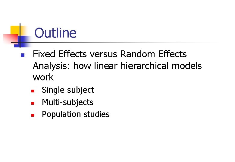 Outline n Fixed Effects versus Random Effects Analysis: how linear hierarchical models work n