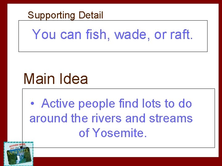 Supporting Detail You can fish, wade, or raft. Main Idea • Active people find