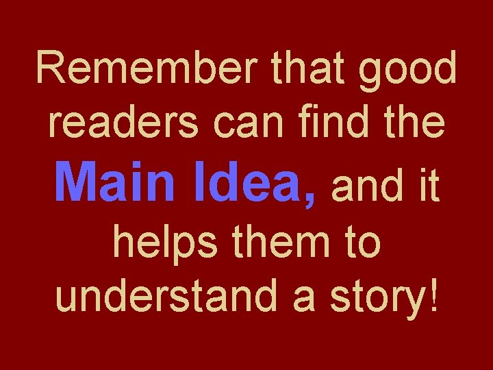 Remember that good readers can find the Main Idea, and it helps them to