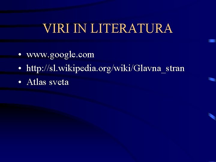 VIRI IN LITERATURA • www. google. com • http: //sl. wikipedia. org/wiki/Glavna_stran • Atlas