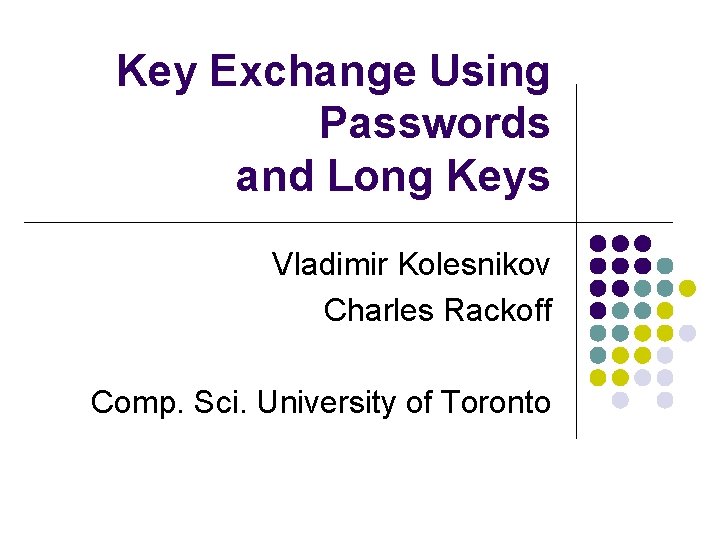 Key Exchange Using Passwords and Long Keys Vladimir Kolesnikov Charles Rackoff Comp. Sci. University