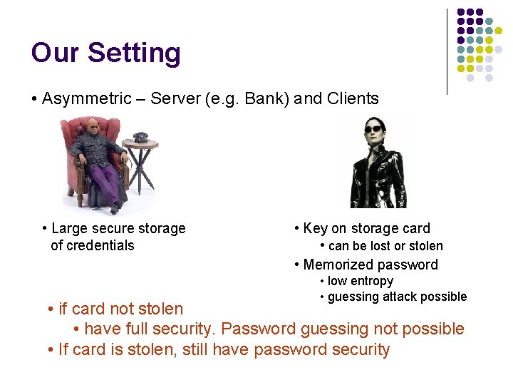 Our Setting • Asymmetric – Server (e. g. Bank) and Clients • Large secure