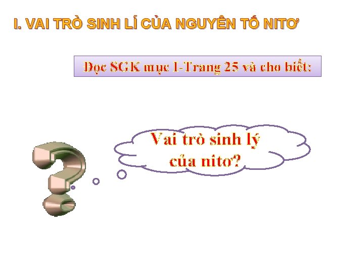 I. VAI TRÒ SINH LÍ CỦA NGUYÊN TỐ NITƠ Đọc SGK mục I-Trang 25