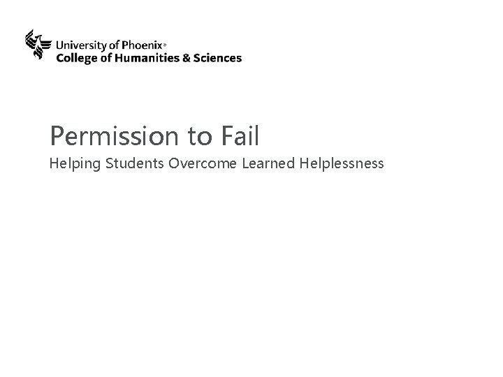 Permission to Fail Helping Students Overcome Learned Helplessness © 2015 University of Phoenix, Inc.