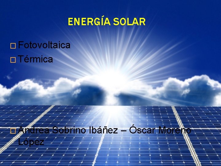 ENERGÍA SOLAR � Fotovoltaica � Térmica � Andrea López Sobrino Ibáñez – Óscar Moreno