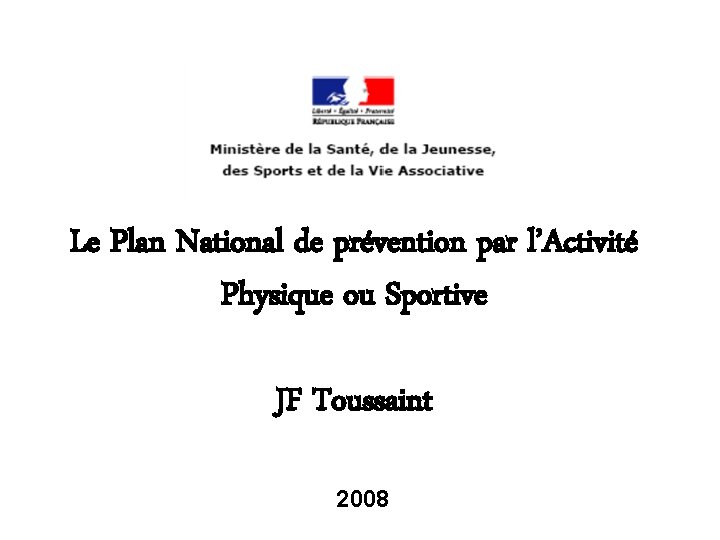 Le Plan National de prévention par l’Activité Physique ou Sportive JF Toussaint 2008 Le Plan National de prévention par l’Activité Physique ou Sportive JF Toussaint 2008