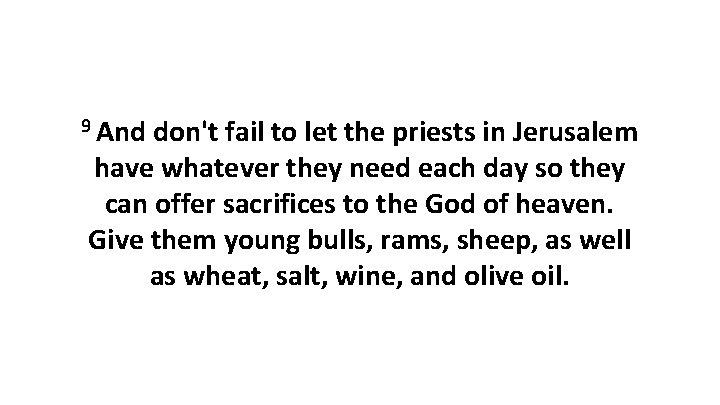 9 And don't fail to let the priests in Jerusalem have whatever they need