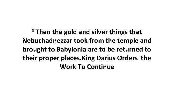 5 Then the gold and silver things that Nebuchadnezzar took from the temple and