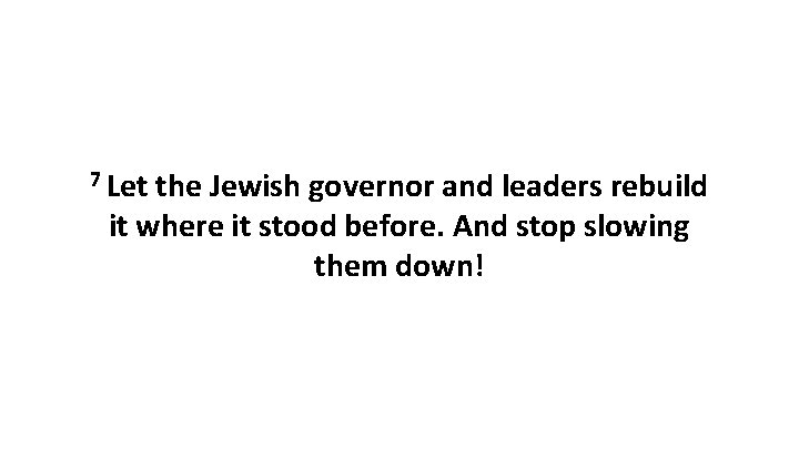 7 Let the Jewish governor and leaders rebuild it where it stood before. And