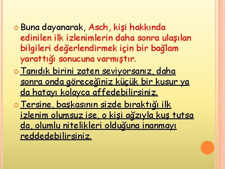  Buna dayanarak, Asch, kişi hakkında edinilen ilk izlenimlerin daha sonra ulaşılan bilgileri değerlendirmek