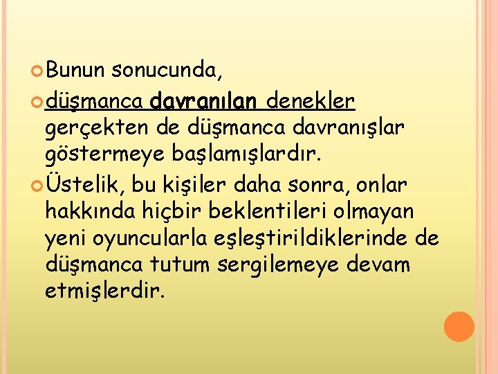  Bunun sonucunda, düşmanca davranılan denekler gerçekten de düşmanca davranışlar göstermeye başlamışlardır. Üstelik, bu