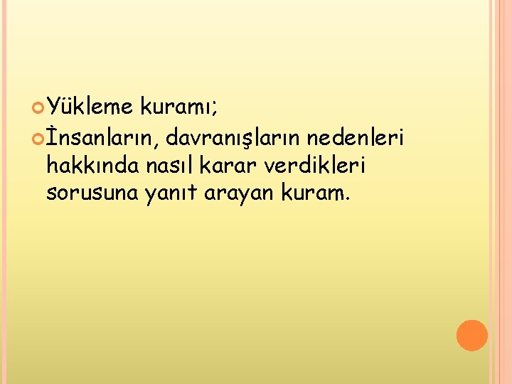  Yükleme kuramı; İnsanların, davranışların nedenleri hakkında nasıl karar verdikleri sorusuna yanıt arayan kuram.