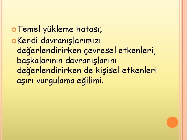  Temel yükleme hatası; Kendi davranışlarımızı değerlendirirken çevresel etkenleri, başkalarının davranışlarını değerlendirirken de kişisel