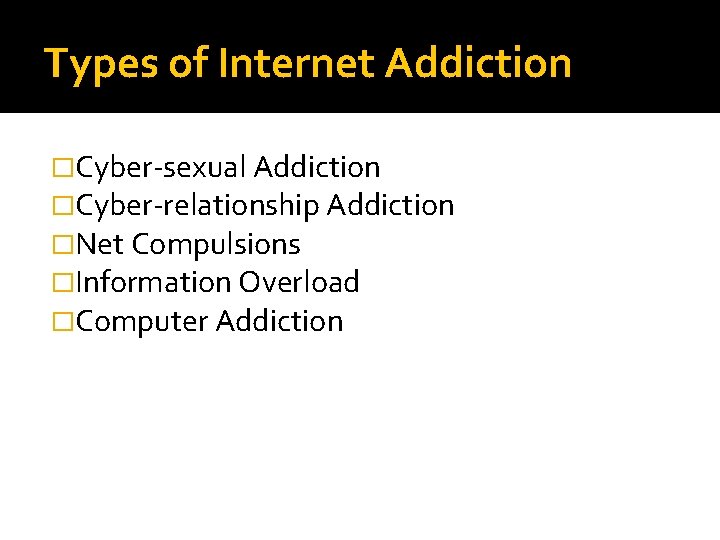 Types of Internet Addiction �Cyber-sexual Addiction �Cyber-relationship Addiction �Net Compulsions �Information Overload �Computer Addiction