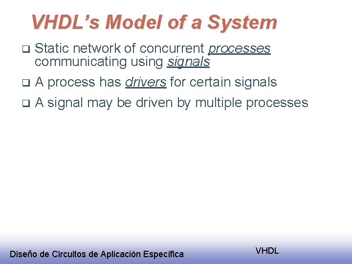 VHDL’s Model of a System Static network of concurrent processes communicating using signals q