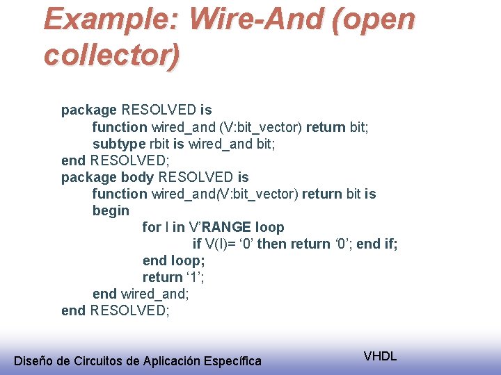 Example: Wire-And (open collector) package RESOLVED is function wired_and (V: bit_vector) return bit; subtype