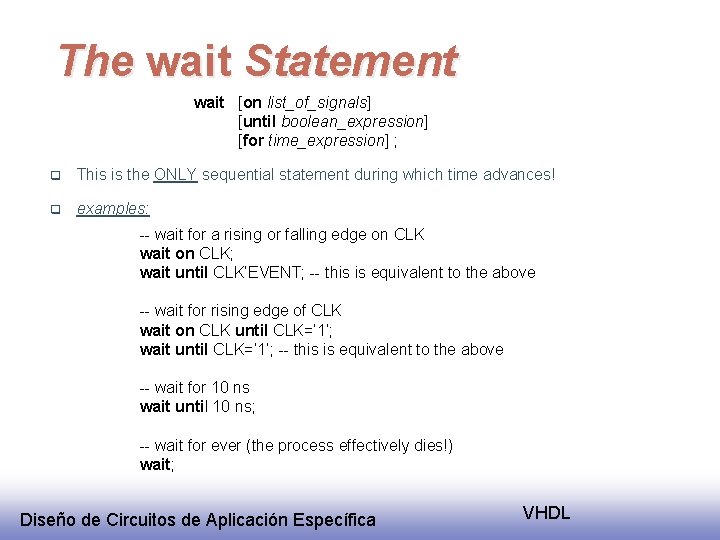 The wait Statement wait [on list_of_signals] [until boolean_expression] [for time_expression] ; q This is