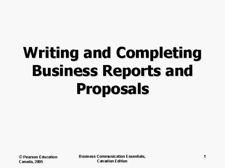 Writing and Completing Business Reports and Proposals © Pearson Education Canada, 2005 Business Communication