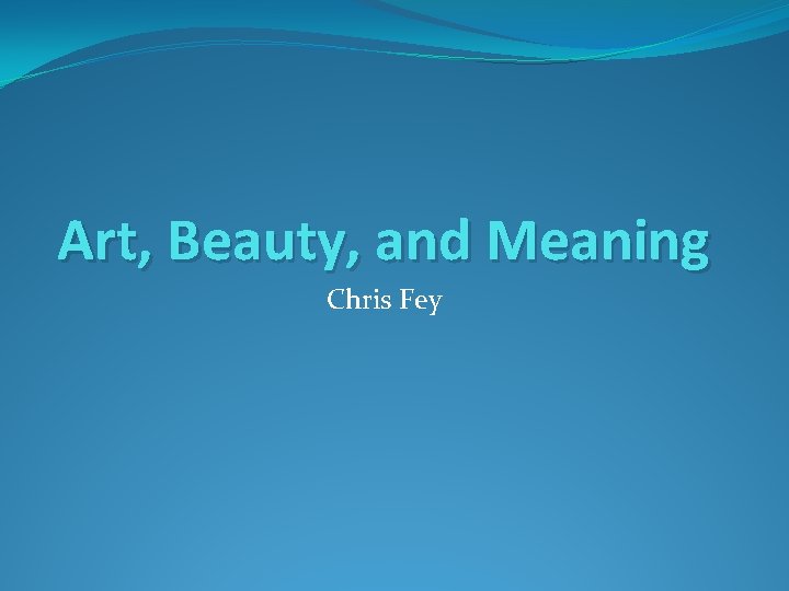 Art, Beauty, and Meaning Chris Fey 