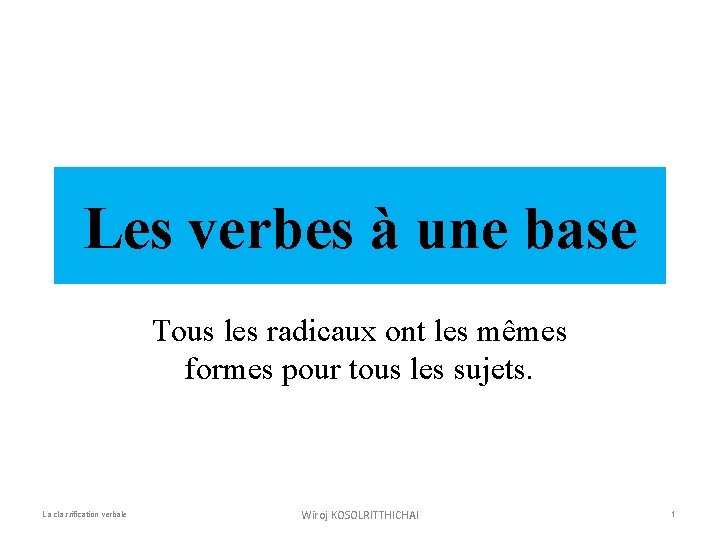 Les verbes à une base Tous les radicaux ont les mêmes formes pour tous