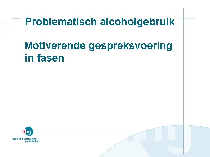 Problematisch alcoholgebruik Motiverende gespreksvoering in fasen 