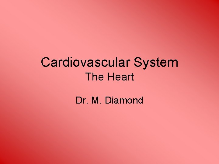 Cardiovascular System The Heart Dr. M. Diamond 