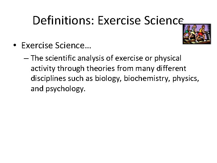 Definitions: Exercise Science • Exercise Science… – The scientific analysis of exercise or physical