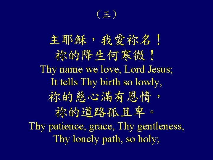 （三） 主耶穌，我愛祢名！ 祢的降生何寒微！ Thy name we love, Lord Jesus; It tells Thy birth so