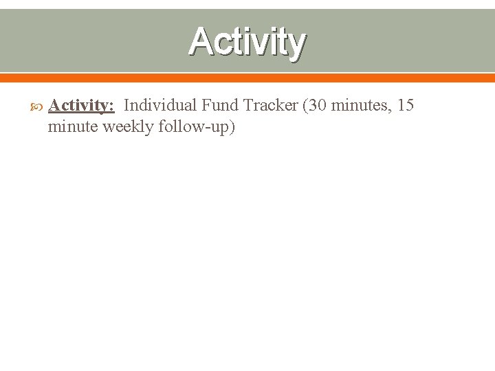 Activity Activity: Individual Fund Tracker (30 minutes, 15 minute weekly follow-up) 