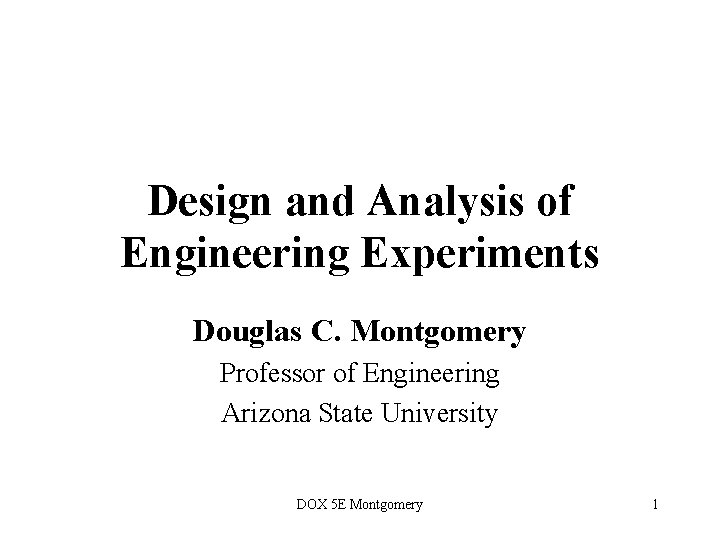 Design and Analysis of Engineering Experiments Douglas C. Montgomery Professor of Engineering Arizona State