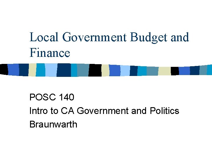 Local Government Budget and Finance POSC 140 Intro to CA Government and Politics Braunwarth