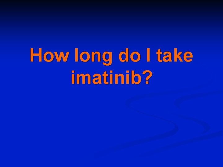 How long do I take imatinib? 