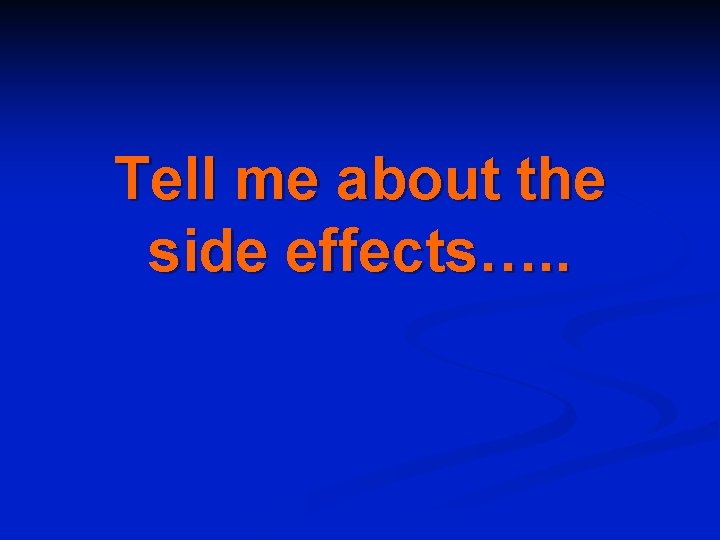 Tell me about the side effects…. . 