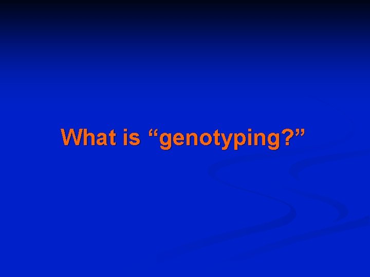 What is “genotyping? ” 
