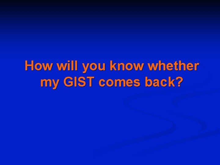 How will you know whether my GIST comes back? 