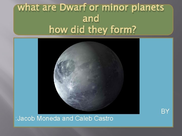 what are Dwarf or minor planets and how did they form? : Jacob Moneda