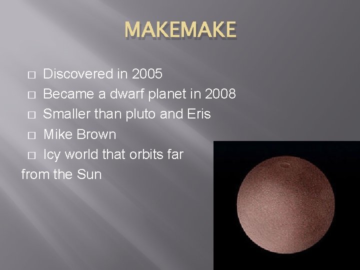 MAKE Discovered in 2005 � Became a dwarf planet in 2008 � Smaller than