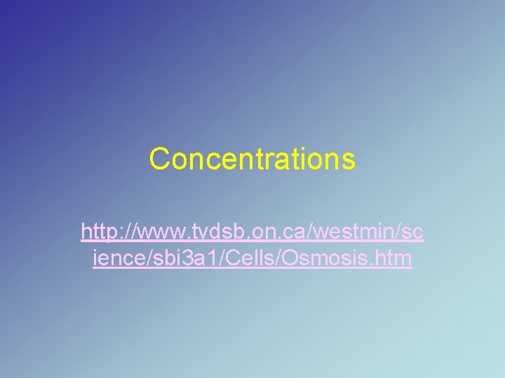Concentrations http: //www. tvdsb. on. ca/westmin/sc ience/sbi 3 a 1/Cells/Osmosis. htm 