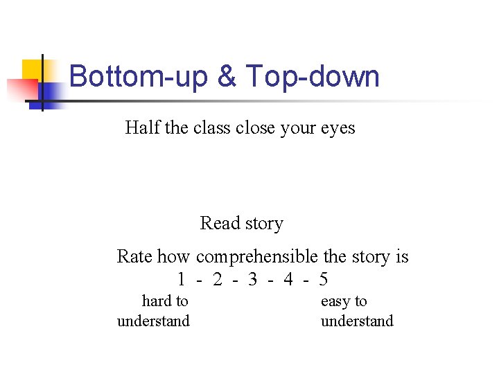 Bottom-up & Top-down Half the class close your eyes Read story Rate how comprehensible