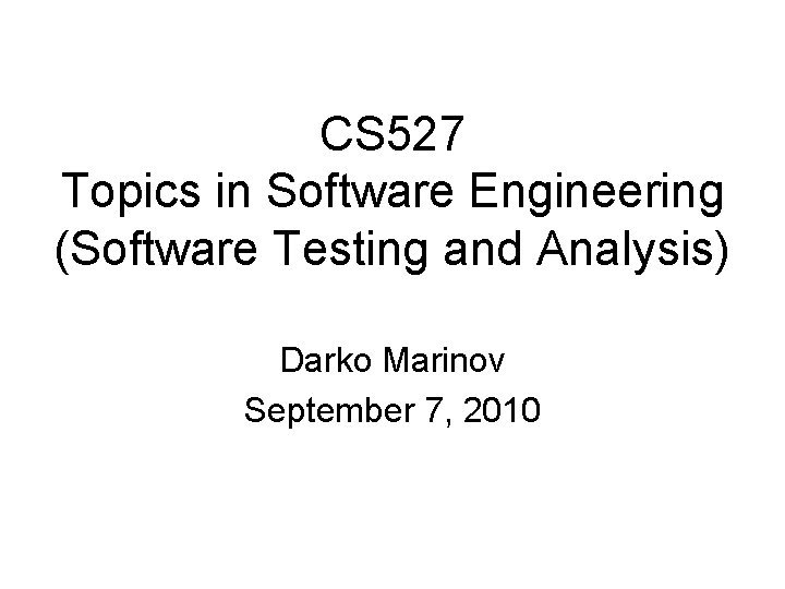 CS 527 Topics in Software Engineering (Software Testing and Analysis) Darko Marinov September 7,