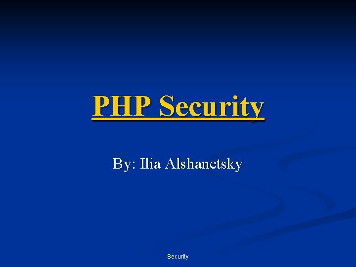 PHP Security By: Ilia Alshanetsky Security 