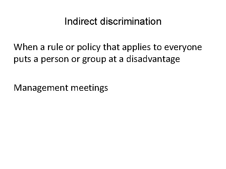 Indirect discrimination When a rule or policy that applies to everyone puts a person