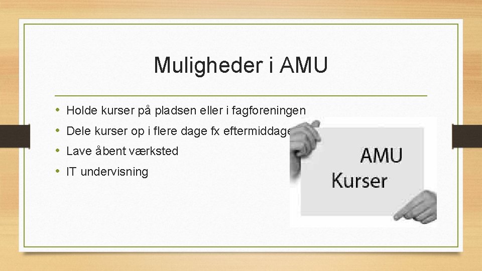 Muligheder i AMU • • Holde kurser på pladsen eller i fagforeningen Dele kurser